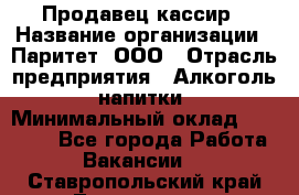 Продавец-кассир › Название организации ­ Паритет, ООО › Отрасль предприятия ­ Алкоголь, напитки › Минимальный оклад ­ 20 000 - Все города Работа » Вакансии   . Ставропольский край,Лермонтов г.